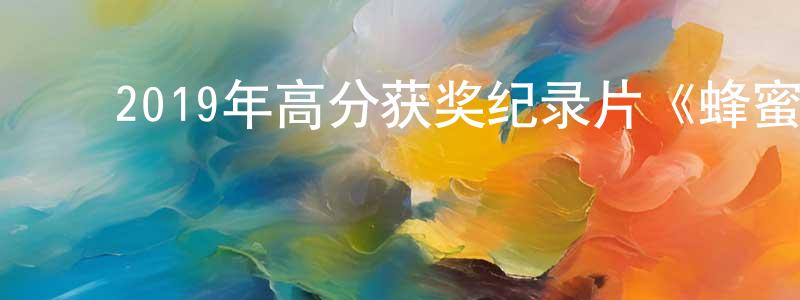 ﻿柴姣姣发布﻿2019年高分获奖纪录片《蜂蜜之地》BD中字迅雷下载_电影天堂